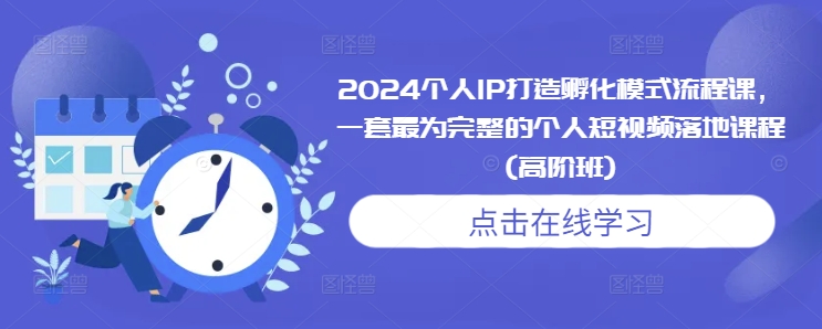 2024个人IP打造孵化模式流程课，一套最为完整的个人短视频落地课程(高阶班) - 创享网-创享网