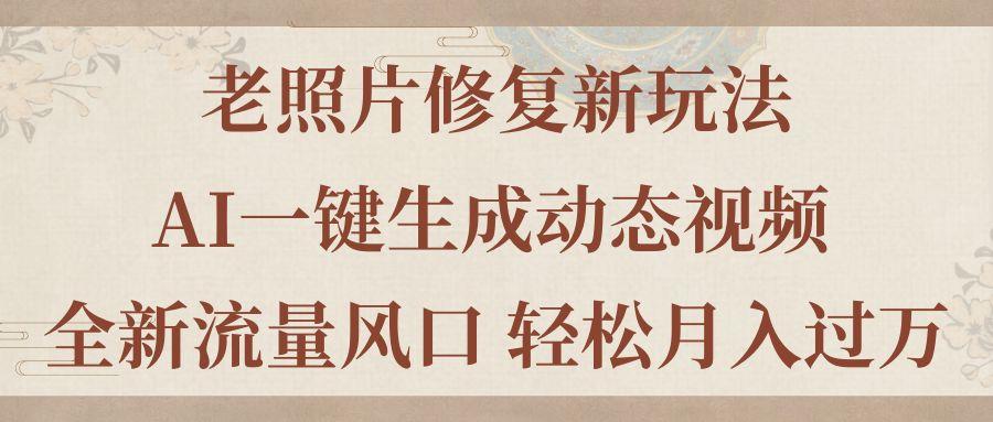 老照片修复新玩法，老照片AI一键生成动态视频 全新流量风口 轻松月入过万 - 创享网-创享网