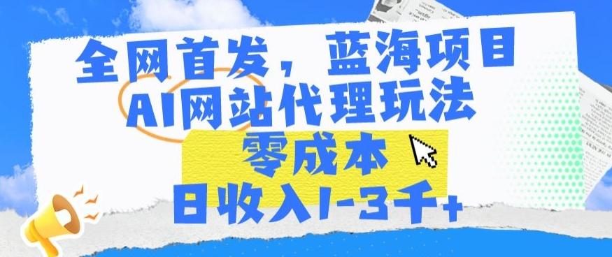 全网首发，蓝海项目，AI网站代理玩法，零成本日收入1-3千+【揭秘】 - 创享网-创享网
