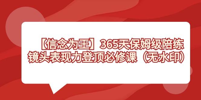 【信念 为王】365天-保姆级陪练，镜头表现力登顶必修课(无水印) - 创享网-创享网