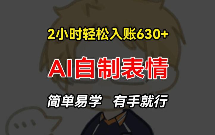 2小时轻松入账630+赚钱项目，手把手教你做AI自制表情，简单易学有手就行【揭秘】 - 创享网-创享网
