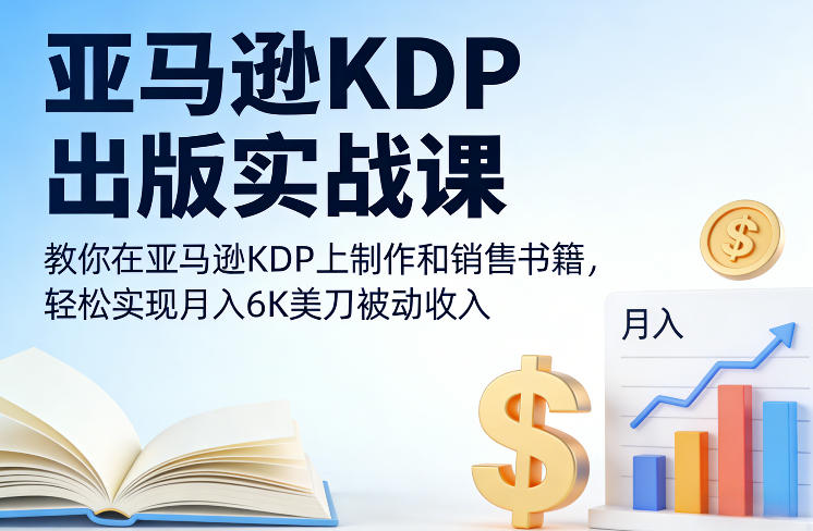 亚马逊KDP出版实战课，教你在亚马逊KDP上制作和销售书籍，轻松实现月入6K美刀被动收入-创享网