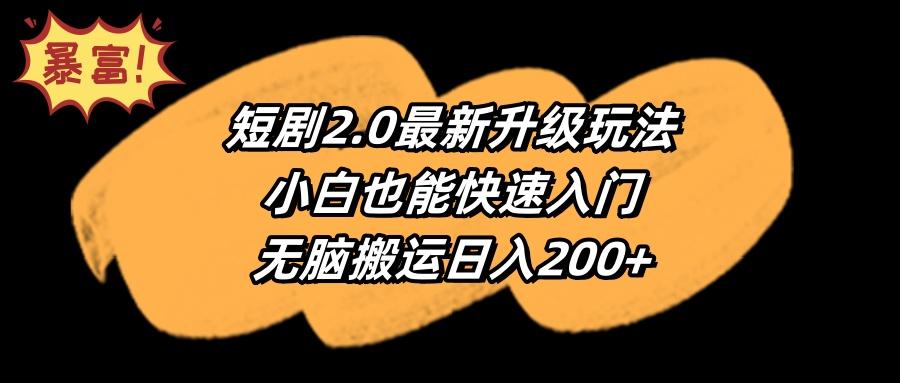 (9375期)短剧2.0最新升级玩法，小白也能快速入门，无脑搬运日入200+ - 创享网-创享网