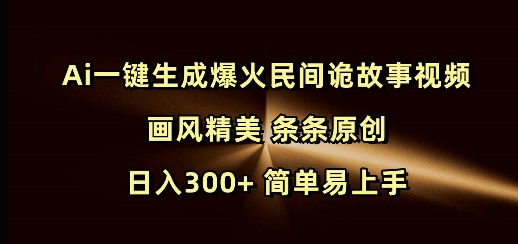 Ai一键生成爆火民间诡故事视频 画风精美 条条原创 日入300+ 简单易上手 - 创享网-创享网