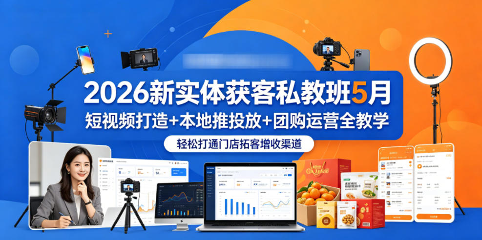 2026新实体获客私教班5月，短视频打造+本地推投放+团购运营全教学，轻松打通门店拓客增收渠道-创享网