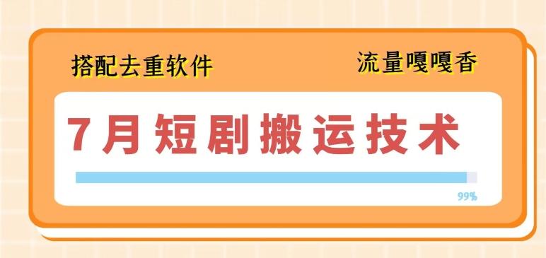 7月最新短剧搬运技术，搭配去重软件操作 - 创享网-创享网