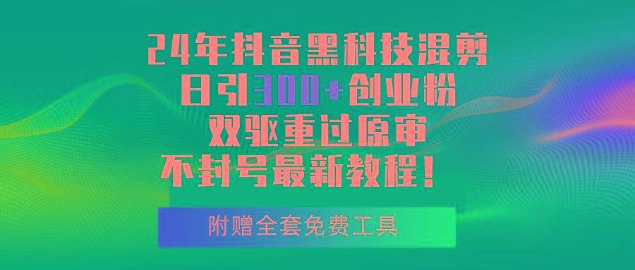 24年抖音黑科技混剪日引300+创业粉，双驱重过原审不封号最新教程！ - 创享网-创享网