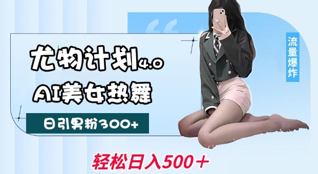 尤物计划4.0，AI美女热舞引爆流量，不限流不封号，轻松月入1W+ - 创享网-创享网