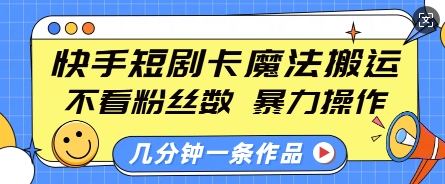 快手短剧卡魔法搬运，不看粉丝数，暴力操作，几分钟一条作品，小白也能快速上手 - 创享网-创享网
