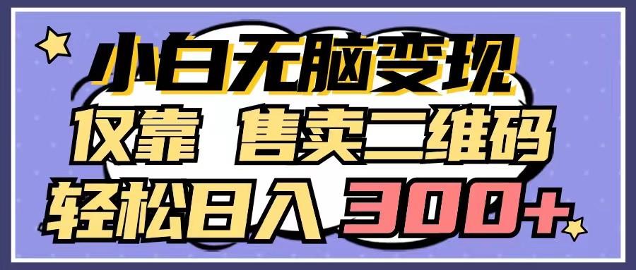 小白无脑变现，仅靠售卖二维码，轻松日入300+ - 创享网-创享网