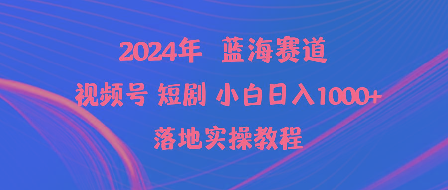 (9634期)2024年蓝海赛道视频号短剧 小白日入1000+落地实操教程 - 创享网-创享网