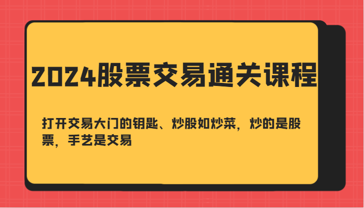 2024股票交易通关课-打开交易大门的钥匙、炒股如炒菜，炒的是股票，手艺是交易 - 创享网-创享网