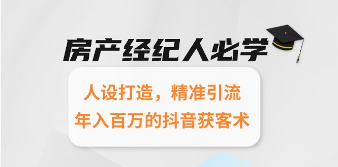 房产经纪人必学：人设打造，精准引流，年入百万的抖音获客术 - 创享网-创享网