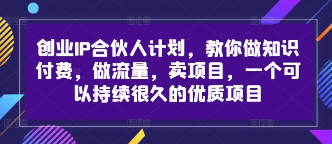 创业IP合伙人计划，教你做知识付费，做流量，卖项目，一个可以持续很久的优质项目 - 创享网-创享网
