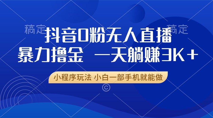 抖音0粉无人直播暴力掘金，一天躺赚3K+，小白一部手机就能做 - 创享网-创享网