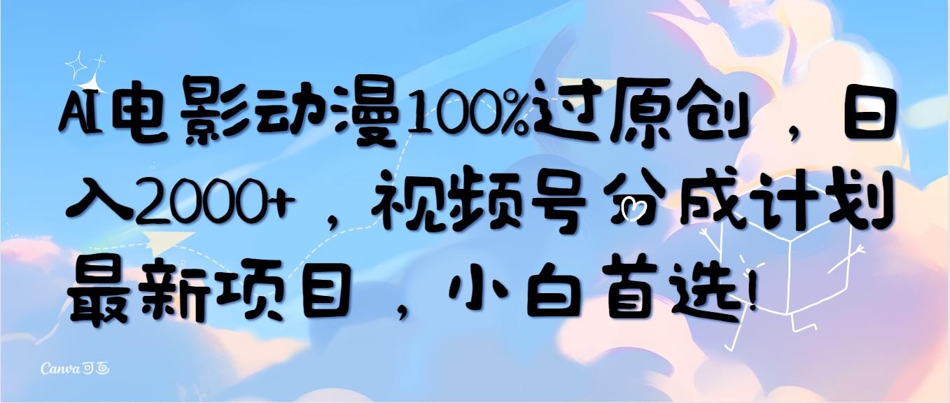 (10052期)AI电影动漫100%过原创，日入2000+，视频号分成计划最新项目，小白首选！ - 创享网-创享网