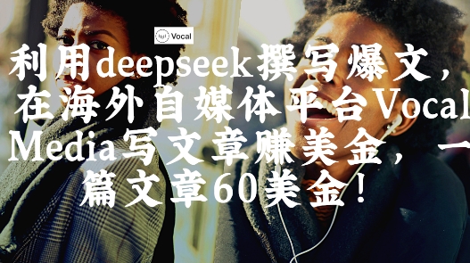出海搞钱！利用deepseek撰写爆文，在海外自媒体平台Vocal Media写文章挣美金，一篇文章60刀 - 创享网-创享网