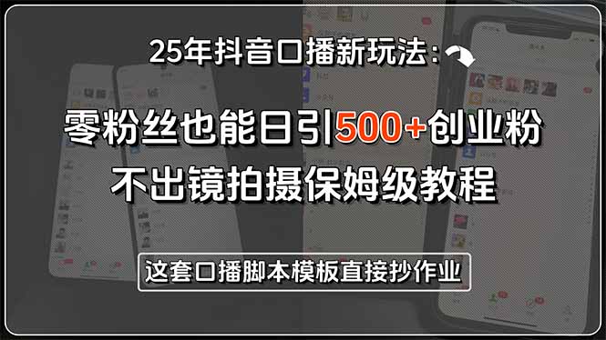 25年抖音口播新玩法：零粉丝也能日引500+创业粉，不出镜拍摄保姆级教程… - 创享网-创享网