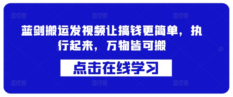 蓝剑搬运发视频让搞钱更简单，执行起来，万物皆可搬 - 创享网-创享网