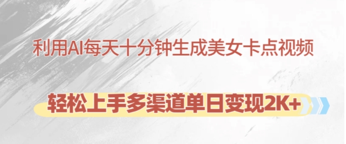利用AI每天十分钟制作美女卡点视频，轻松上手多渠道单日变现2K+ - 创享网-创享网