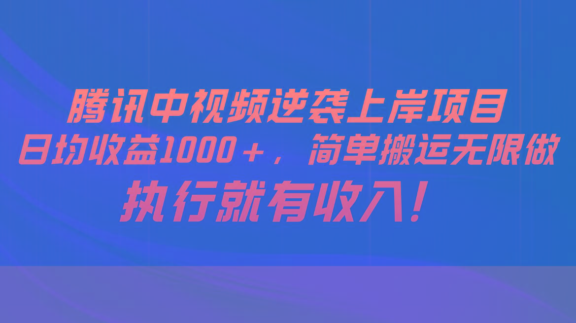 腾讯中视频项目，日均收益1000+，简单搬运无限做，执行就有收入 - 创享网-创享网