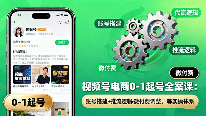 视频号电商0-1起号全案课：账号搭建+推流逻辑+微付费调整，等实操体系-创享网