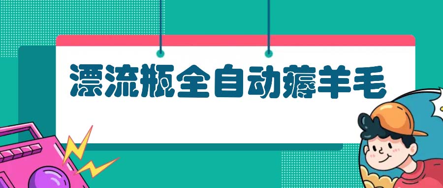 漂流瓶全自动薅羊毛：适合小白，宝妈，上班族，操作也是十分的简单 - 创享网-创享网