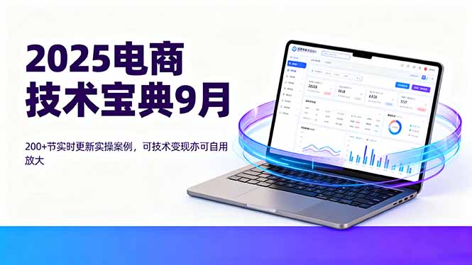 2025电商技术宝典9月：200+节实时更新实操案例，可技术变现亦可自用放大 - 创享网-创享网