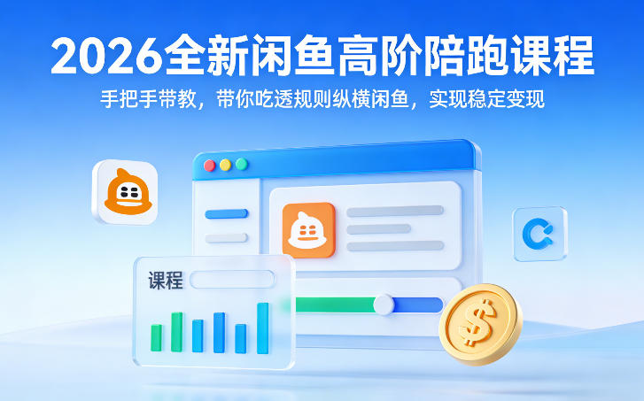 2026全新闲鱼高阶陪跑课程，手把手带教，带你吃透规则纵横闲鱼，实现稳定变现-创享网