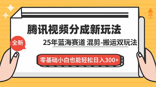 腾讯视频分成计划最新教程:25年蓝海赛道,混剪、搬运双玩法,零基础小白也能轻松日入300+-创享网