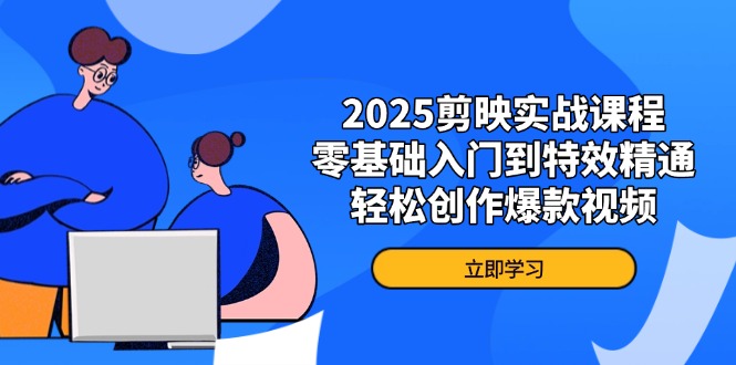 2025剪映实战课程，零基础入门到特效精通，轻松创作爆款视频 - 创享网-创享网