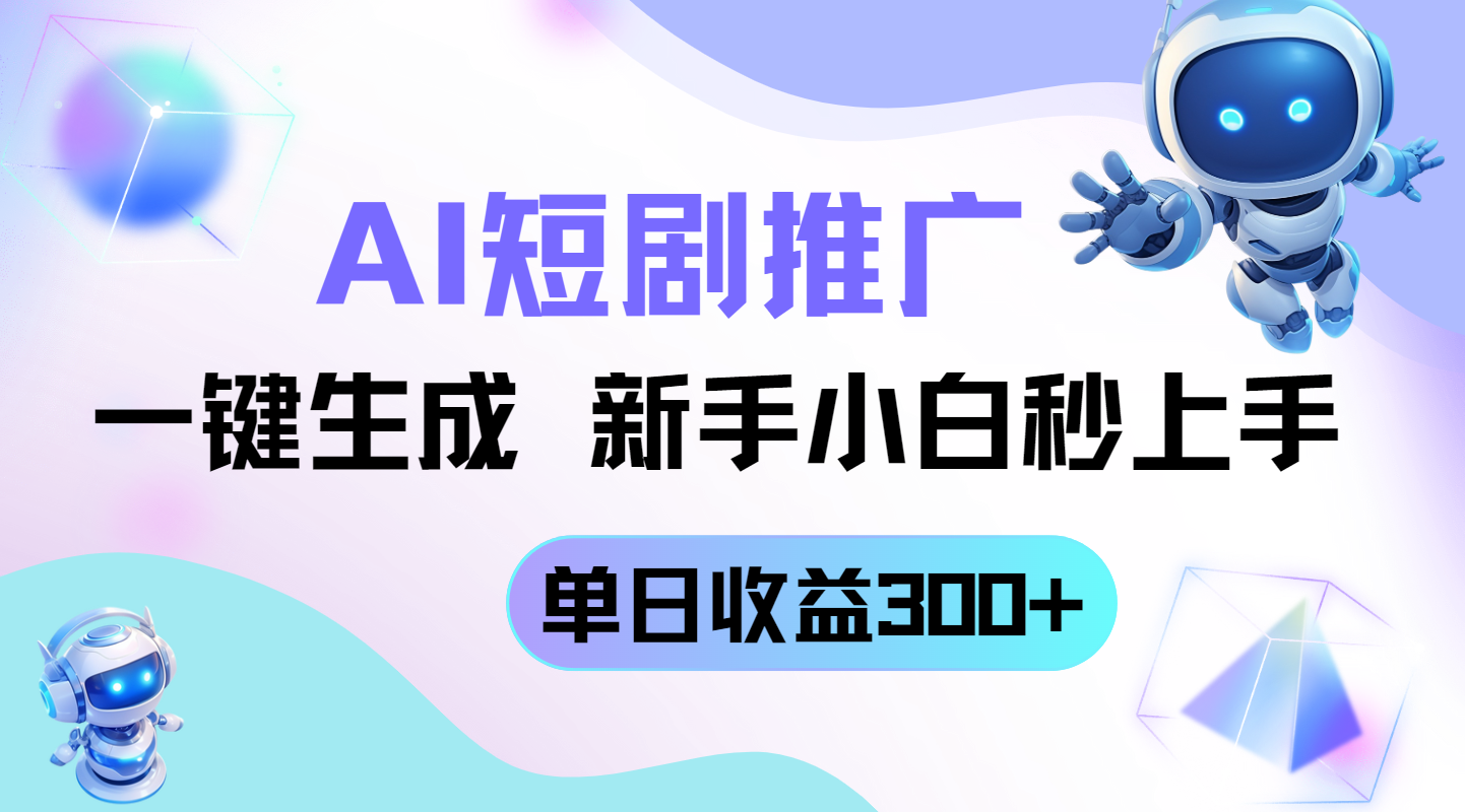短剧推广新玩法，AI一键生成，新手小白秒上手，单日收益300+ - 创享网-创享网