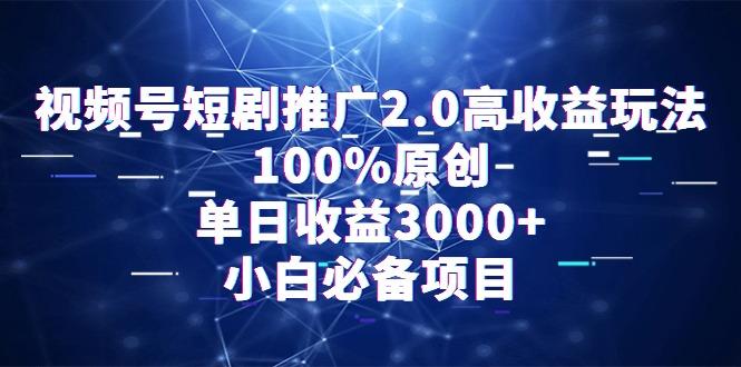 视频号短剧推广2.0高收益玩法，100%原创，单日收益3000+，小白必备项目 - 创享网-创享网