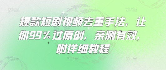 爆款短剧视频去重手法，让你99%过原创，亲测有效，附详细教程 - 创享网-创享网