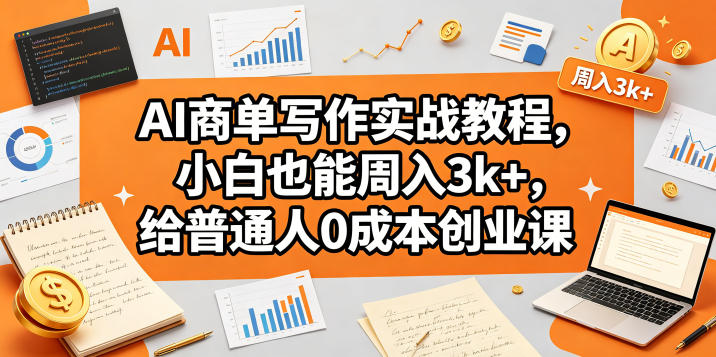 AI商单写作实战教程，小白也能周入3k+，给普通人0成本创业课-创享网