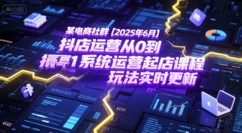 某电商社群【2025年6月】抖店运营从0到1系统运营起店课程，抖店最新玩法实时更新 - 创享网-创享网