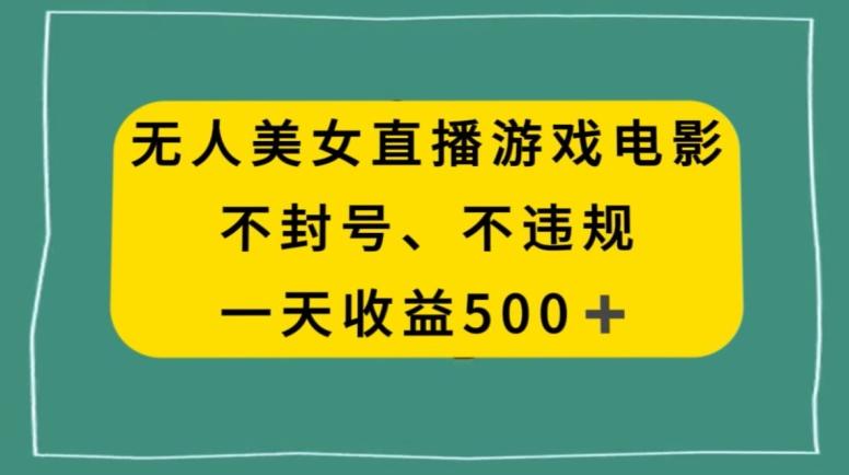 美女无人直播游戏电影，不违规不封号，日入500+ - 创享网-创享网