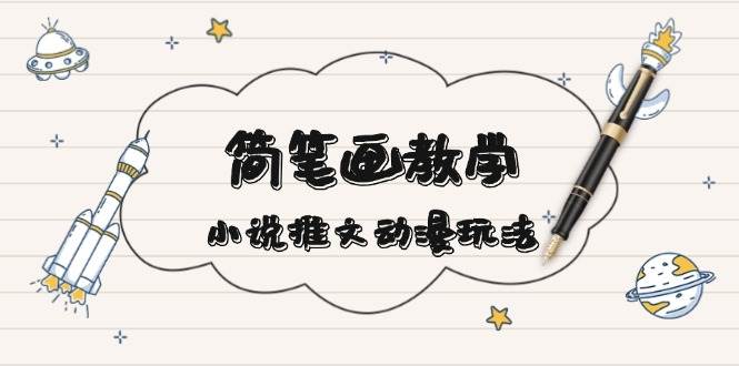 简笔画教学，小说推文动漫玩法，提供多种爆点文案写法，引爆社交媒 - 创享网-创享网