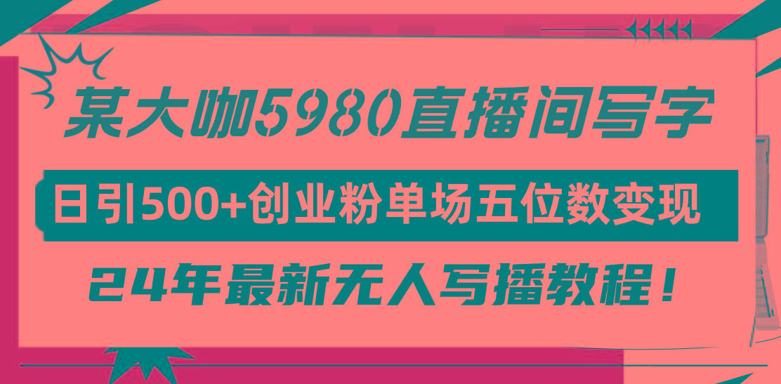 (9416期)直播间写写字日引500+创业粉，24年最新无人写播教程！单场五位数变现 - 创享网-创享网