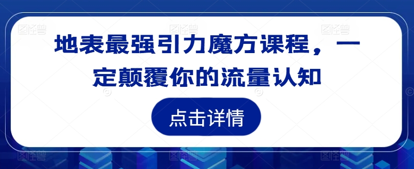 地表最强引力魔方课程，一定颠覆你的流量认知 - 创享网-创享网