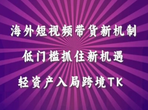 海外短视频Tiktok带货新机制，低门槛抓住新机遇，轻资产入局跨境TK - 创享网-创享网