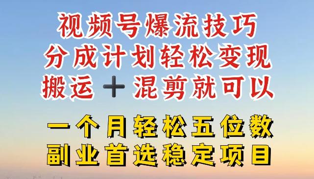 视频号爆流技巧，分成计划轻松变现，搬运 +混剪就可以，一个月轻松五位数稳定项目【揭秘】 - 创享网-创享网