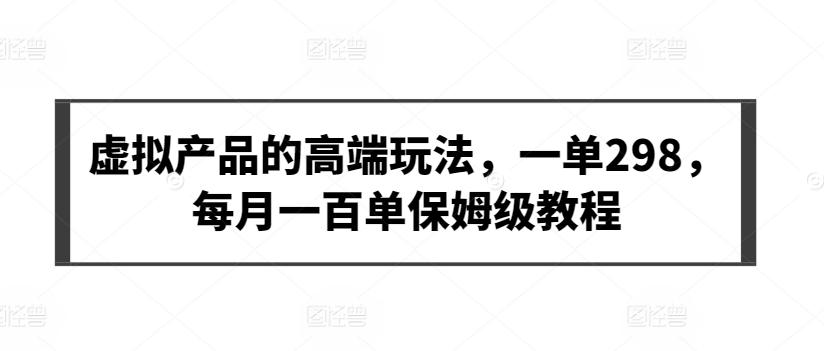 虚拟产品的高端玩法，一单298，每月一百单保姆级教程【揭秘】 - 创享网-创享网