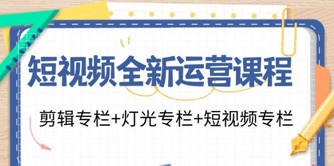 短视频全新运营课程：剪辑专栏+灯光专栏+短视频专栏(23节课) - 创享网-创享网