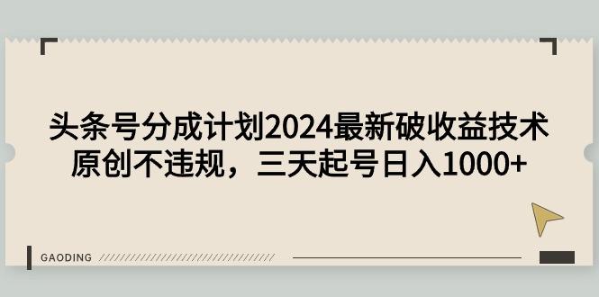 (9455期)头条号分成计划2024最新破收益技术，原创不违规，三天起号日入1000+ - 创享网-创享网