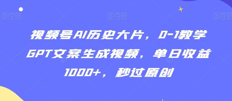 视频号AI历史大片，0-1教学GPT文案生成视频，单日收益1000+，秒过原创【揭秘】 - 创享网-创享网