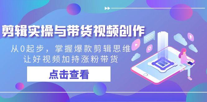 剪辑实操与带货视频创作，从0起步，掌握爆款剪辑思维，让好视频加持涨粉... - 创享网-创享网