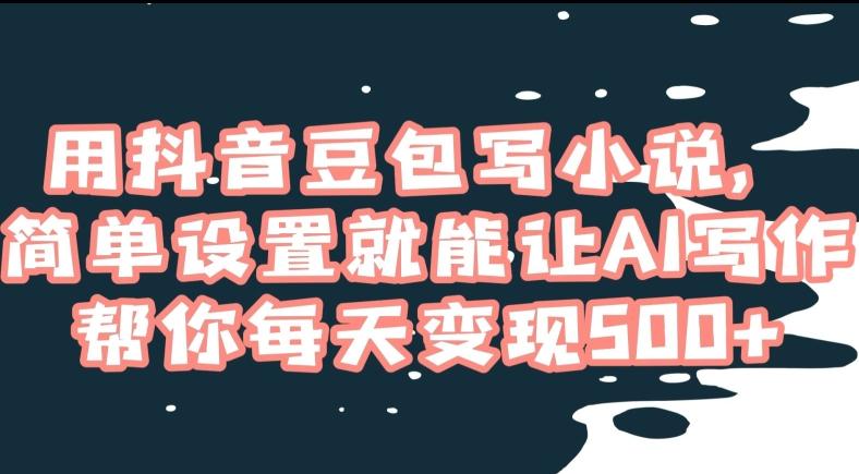 用抖音豆包写小说，简单设置就能让AI写作帮你每天变现500+【揭秘】 - 创享网-创享网