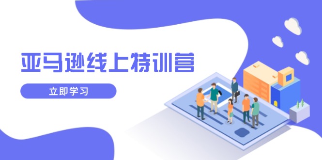 亚马逊线上特训营，新品成长与库存规划，提升品牌推广能力，实现业务增长 - 创享网-创享网