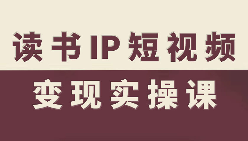 读书IP短视频变现实操课，读书IP赛道变现指南-创享网